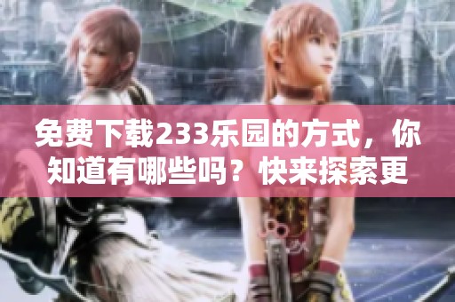 免费下载233乐园的方式，你知道有哪些吗？快来探索更多精彩内容吧！