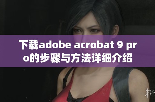 下载adobe acrobat 9 pro的步骤与方法详细介绍