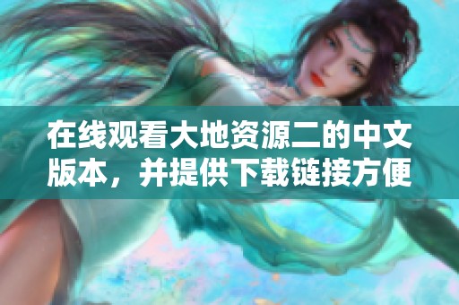 在线观看大地资源二的中文版本，并提供下载链接方便用户使用
