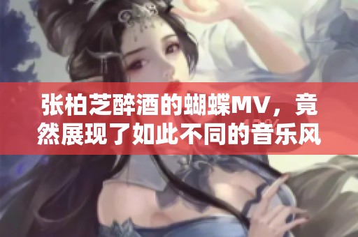 张柏芝醉酒的蝴蝶MV，竟然展现了如此不同的音乐风格