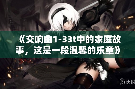《交响曲1-33t中的家庭故事，这是一段温馨的乐章》