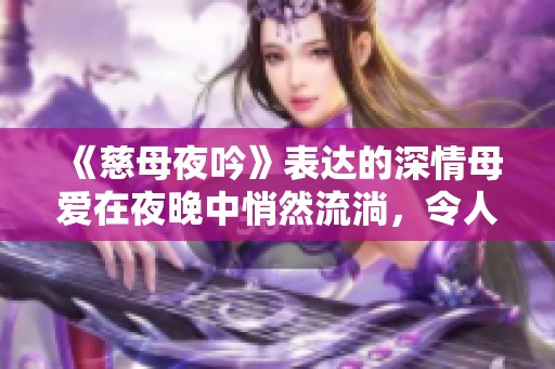 《慈母夜吟》表达的深情母爱在夜晚中悄然流淌，令人感动的诗篇