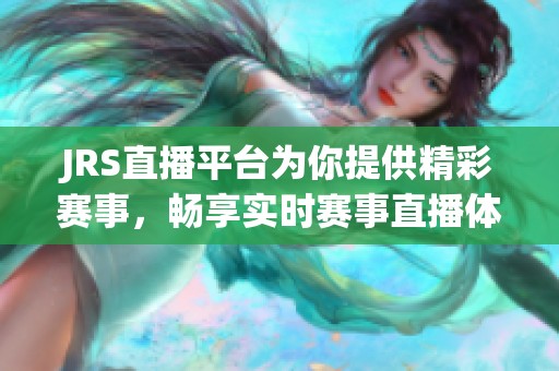 JRS直播平台为你提供精彩赛事，畅享实时赛事直播体验与互动乐趣