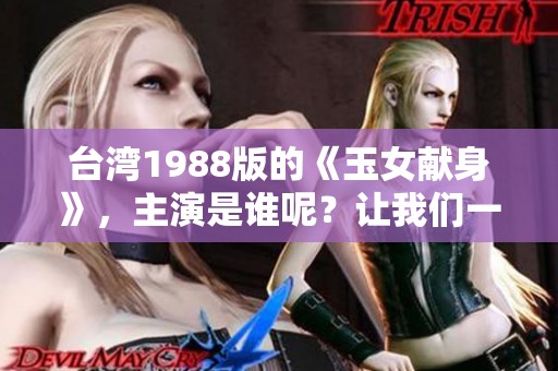 台湾1988版的《玉女献身》，主演是谁呢？让我们一探究竟！