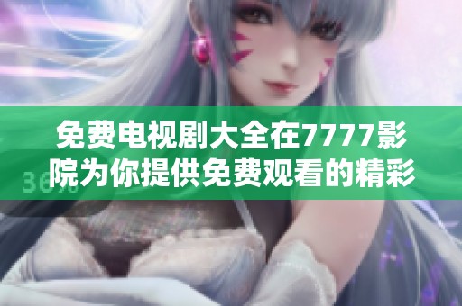 免费电视剧大全在7777影院为你提供免费观看的精彩内容