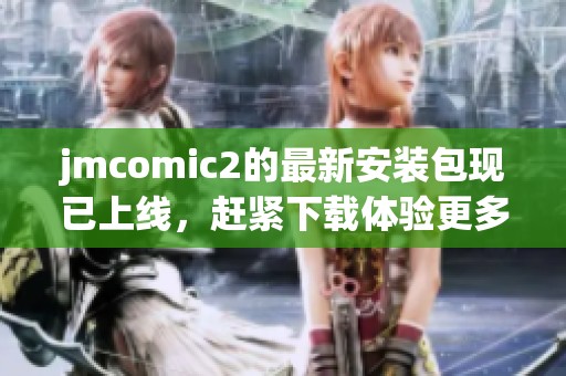 jmcomic2的最新安装包现已上线，赶紧下载体验更多精彩内容吧！