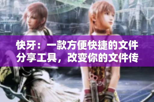 快牙：一款方便快捷的文件分享工具，改变你的文件传输体验