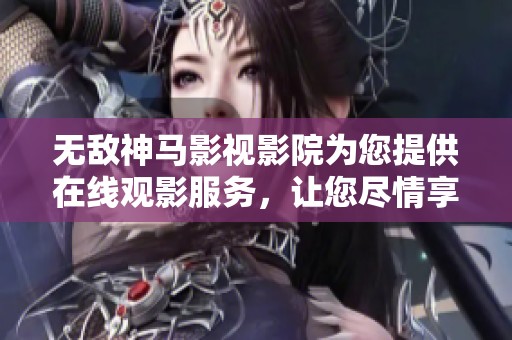 无敌神马影视影院为您提供在线观影服务，让您尽情享受精彩电影体验