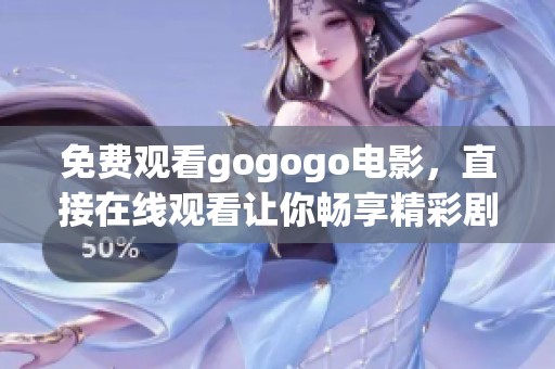 免费观看gogogo电影，直接在线观看让你畅享精彩剧情