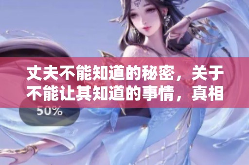 丈夫不能知道的秘密，关于不能让其知道的事情，真相令人震惊