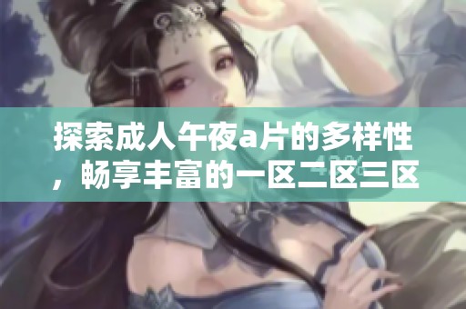 探索**午夜**的多样性，畅享丰富的一区二区三区内容