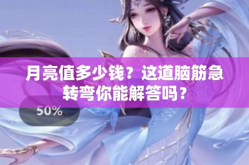 月亮值多少钱？这道脑筋急转弯你能解答吗？