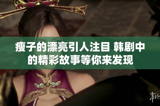 瘦子的漂亮引人注目 韩剧中的精彩故事等你来发现