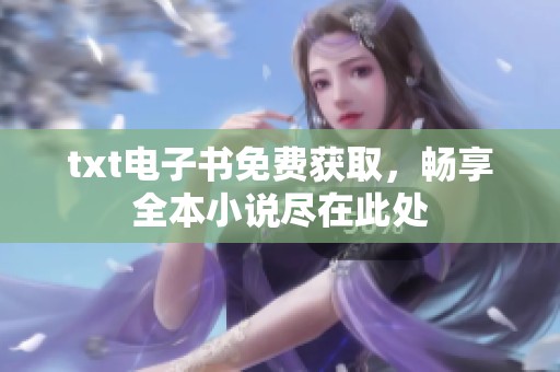 txt电子书免费获取，畅享全本小说尽在此处