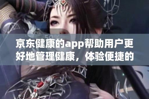 京东健康的app帮助用户更好地管理健康，体验便捷的健康服务