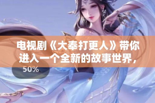 电视剧《大奉打更人》带你进入一个全新的故事世界，让我们一起探寻其中的精彩与奥秘。