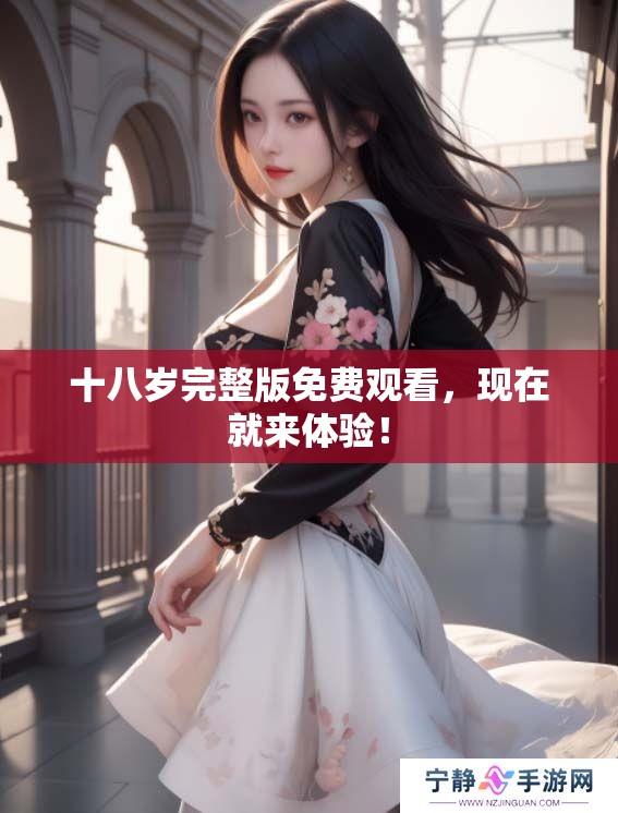 十八岁完整版免费观看，现在就来体验！