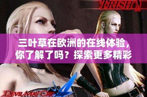 三叶草在欧洲的在线体验，你了解了吗？探索更多精彩内容与机会！