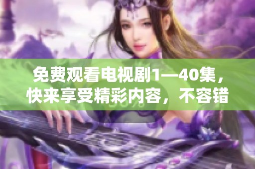 免费观看电视剧1—40集，快来享受精彩内容，不容错过！