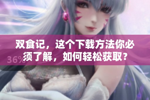 双食记，这个下载方法你必须了解，如何轻松获取？
