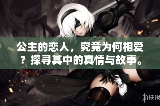 公主的恋人，究竟为何相爱？探寻其中的真情与故事。