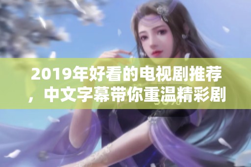2019年好看的电视剧推荐，中文字幕带你重温精彩剧情