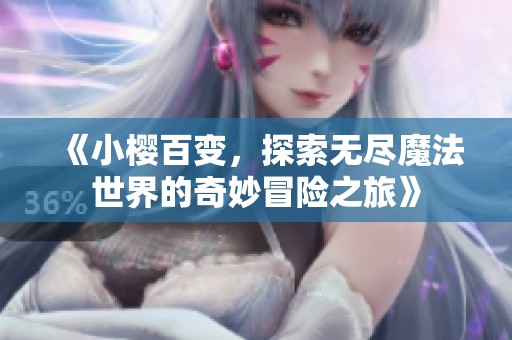 《小樱百变，探索无尽魔法世界的奇妙冒险之旅》