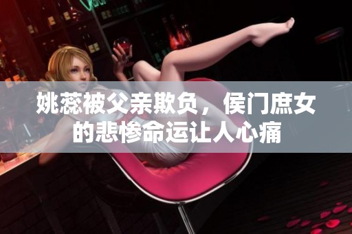 姚蕊被父亲欺负，侯门庶女的悲惨命运让人心痛