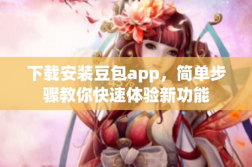 下载安装豆包app，简单步骤教你快速体验新功能