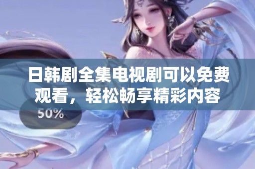 日韩剧全集电视剧可以免费观看，轻松畅享精彩内容