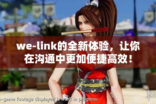 we-link的全新体验，让你在沟通中更加便捷高效！