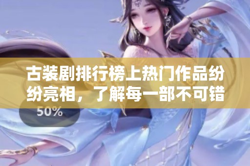 古装剧排行榜上热门作品纷纷亮相，了解每一部不可错过的精彩剧集