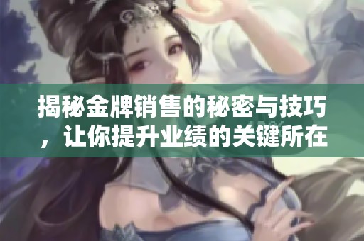揭秘金牌销售的秘密与技巧，让你提升业绩的关键所在