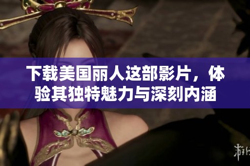 下载美国丽人这部影片，体验其独特魅力与深刻内涵