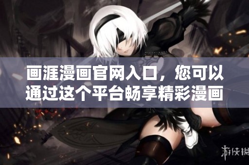 画涯漫画官网入口，您可以通过这个平台畅享精彩漫画内容。