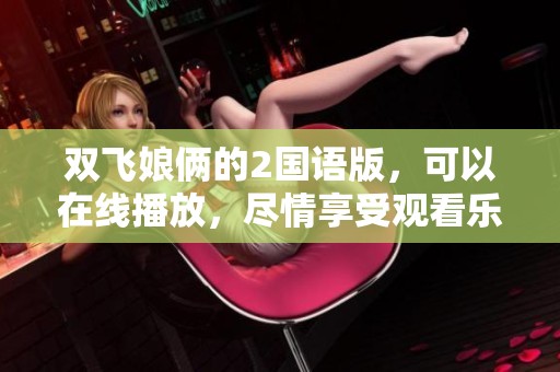 双飞娘俩的2国语版，可以在线播放，尽情享受观看乐趣。