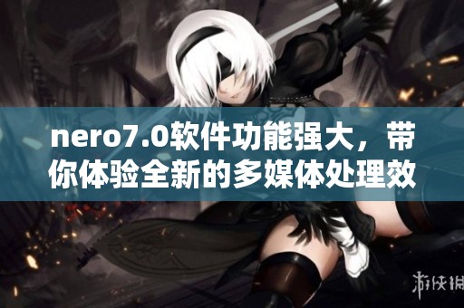 nero7.0软件功能强大，带你体验全新的多媒体处理效果