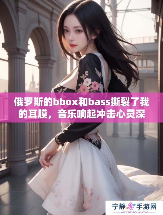 俄罗斯的bbox和bass撕裂了我的耳膜，音乐响起冲击心灵深处