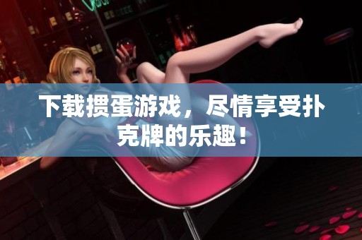 下载掼蛋游戏，尽情享受扑克牌的乐趣！