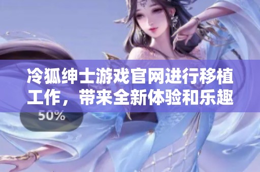 冷狐绅士游戏官网进行移植工作，带来全新体验和乐趣！