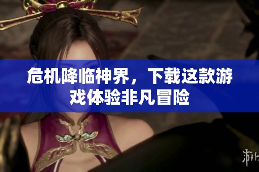 危机降临神界，下载这款游戏体验非凡冒险