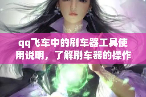 qq飞车中的刷车器工具使用说明，了解刷车器的操作与技巧