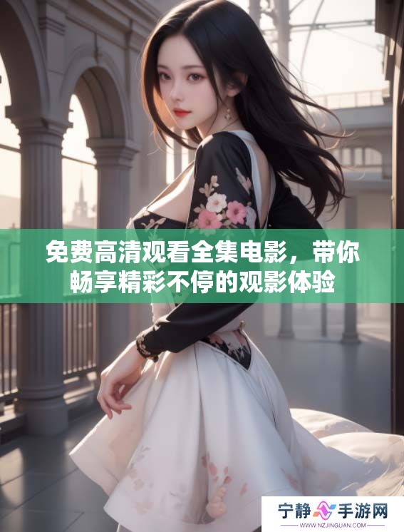 免费高清观看全集电影，带你畅享精彩不停的观影体验
