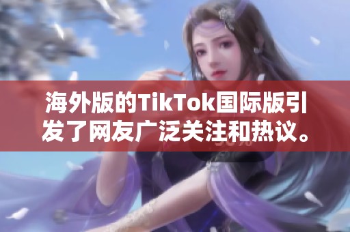 海外版的TikTok国际版引发了网友广泛关注和热议。你知道它的背后有什么故事吗？