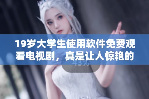 19岁大学生使用软件免费观看电视剧，真是让人惊艳的便利体验！