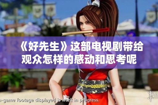 《好先生》这部电视剧带给观众怎样的感动和思考呢