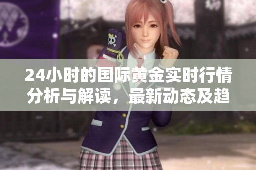 24小时的国际黄金实时行情分析与解读，最新动态及趋势一览