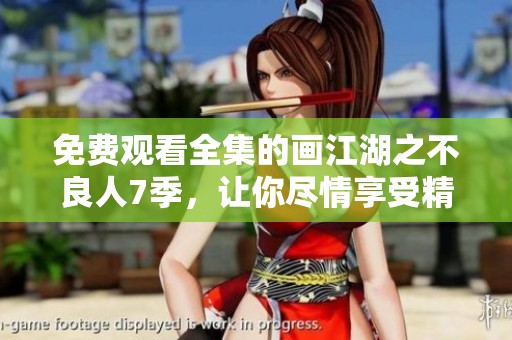 免费观看全集的画江湖之不良人7季，让你尽情享受精彩剧情的魅力