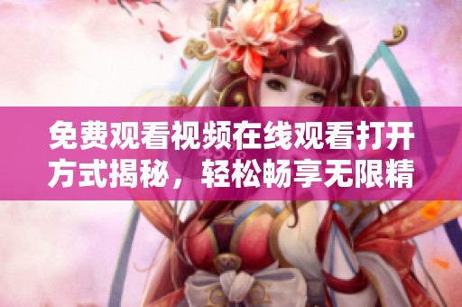 免费观看视频在线观看打开方式揭秘，轻松畅享无限精彩内容