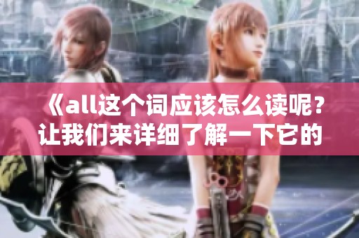 《all这个词应该怎么读呢？让我们来详细了解一下它的读音。》